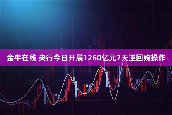金牛在线 央行今日开展1260亿元7天逆回购操作