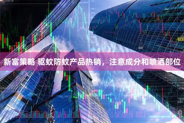 新富策略 驱蚊防蚊产品热销，注意成分和喷洒部位