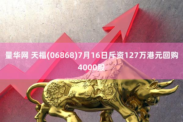 量华网 天福(06868)7月16日斥资127万港元回购4000股