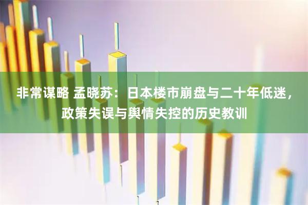非常谋略 孟晓苏:日本楼市崩盘与二十年低迷,政策失误与舆情失控的历史教训