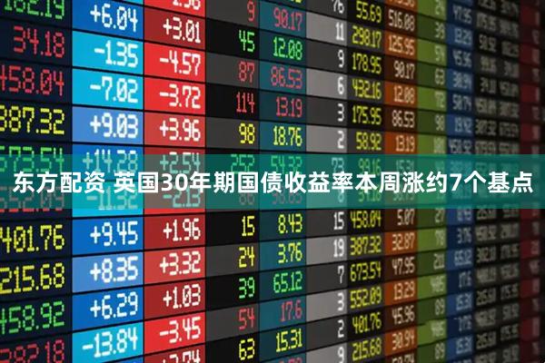 东方配资 英国30年期国债收益率本周涨约7个基点