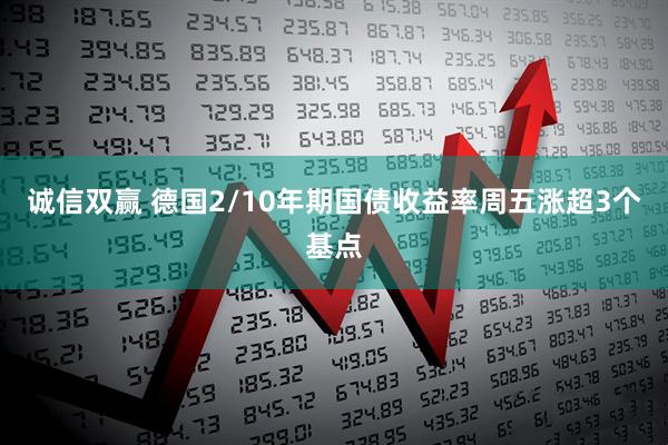 诚信双赢 德国2/10年期国债收益率周五涨超3个基点