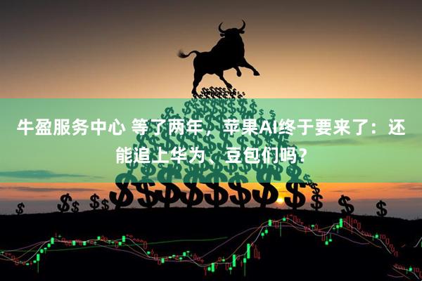 牛盈服务中心 等了两年，苹果AI终于要来了：还能追上华为、豆包们吗？