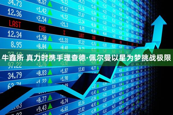 牛鑫所 真力时携手理查德·佩尔曼以星为梦挑战极限