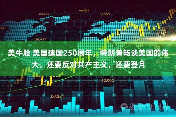 美牛股 美国建国250周年，特朗普畅谈美国的伟大，还要反对共产主义，还要登月